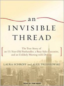 An Invisible Thread: The True Story of an 11-Year-Old Panhandler, a Busy Sales Executive, and an Unlikely Meeting with Destiny - Laura Schroff, Alex Tresniowski, Alex Tresniowski