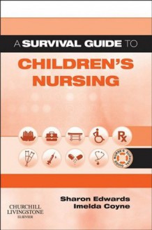 A Survival Guide to Children's Nursing (A Nurse's Survival Guide) - Sharon L Edwards, Imelda Coyne