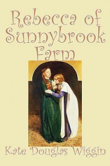 Rebecca of Sunnybrook Farm - Kate Douglas Wiggin