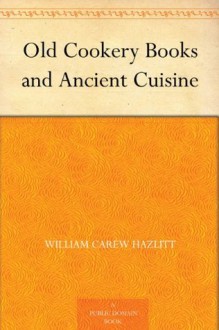 Old Cookery Books and Ancient Cuisine (免费公版书) - William Carew Hazlitt