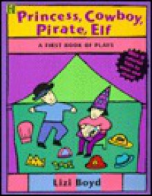 Princess, Cowboy, Pirate, Elf:: Princess, Cowboy, Pirate, Elf: A First Book of Plays - Lizi Boyd