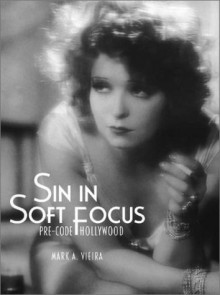 Sin in Soft Focus: Pre-Code Hollywood - Mark A. Vieira