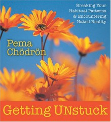 Getting Unstuck: Breaking Your Habitual Patterns & Encountering Naked Reality - Pema Chödrön