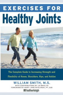 Exercises for Healthy Joints: The Complete Guide to Increasing Strength and Flexibility of Knees, Shoulders, Hips, and Ankles - William Smith, Mary Jane Myslinski