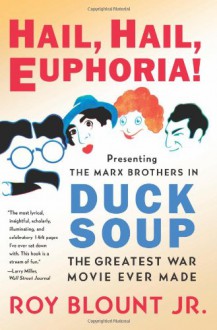 Hail, Hail, Euphoria!: Presenting the Marx Brothers in Duck Soup, the Greatest War Movie Ever Made - Roy Blount Jr.