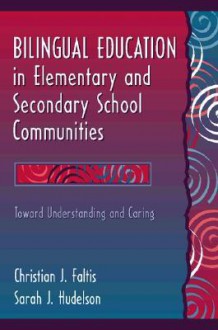 Bilingual Education in Elementary and Secondary School Communities: Toward Understanding and Caring - Christian J. Faltis