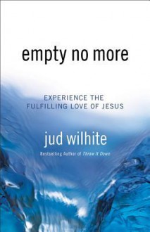 Empty No More: Experience the Fulfilling Love of Jesus - Jud Wilhite