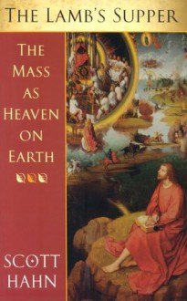 The Lamb's Supper: The Mass as Heaven on Earth - Scott Hahn