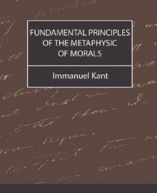 Fundamental Principles of the Metaphysic of Morals - Immanuel Kant