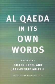 Al Qaeda in Its Own Words - Gilles Kepel, Pascale Ghazaleh, Thomas Hegghammer, Jean-Pierre Milelli