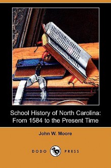 School History of North Carolina: From 1584 to the Present Time (Dodo Press) - John W. Moore