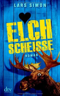 Elchscheiße: Roman - Lars Simon