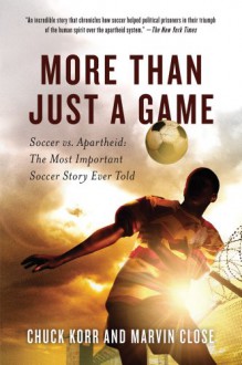 More Than Just a Game: Soccer vs. Apartheid: The Most Important Soccer Story Ever Told - Chuck Korr, Marvin Close