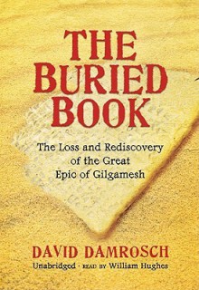 The Buried Book: The Loss and Rediscovery of the Great Epic of Gilgamesh - David Damrosch, William Hughes