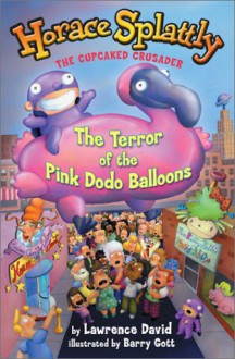 Horace Splattly, the Cupcake Crusader: The Terror of the Pink Dodo Ballo: The Terror of the Pink Dodo Balloons - Lawrence David, Barry Gott