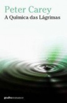 A Química das Lágrimas - Peter Carey