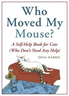 Who Moved My Mouse?: A Self-Help Book for Cats (Who Don't Need Any Help) - Dena Harris