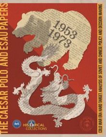 The C'Sar, Polo, and Esau Papers: Cold War Era Hard Target Analysis of Soviet and Chinese Policy and Decision Making, 1953-1973: Cold War Era Hard Target Analysis of Soviet and Chinese Policy and Decision Making, 1953-1973 - Center for the Study of Intelligence (U