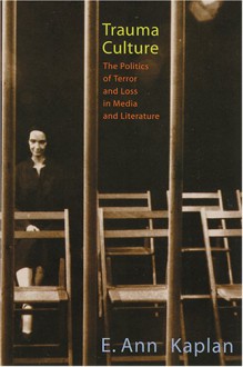 Trauma Culture: The Politics of Terror and Loss in Media and Literature - E. Ann Kaplan