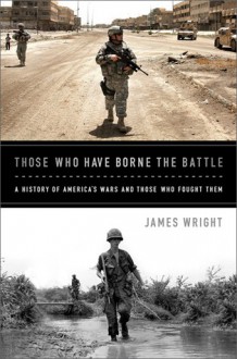 Those Who Have Borne the Battle: A History of America's Wars and Those Who Fought Them - James Wright