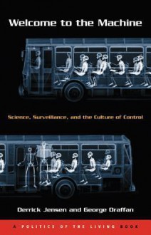 Welcome to the Machine: Science, Surveillance, and the Culture of Control - Derrick Jensen, George Draffan