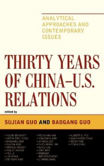 Thirty Years of China - U.S. Relations: Analytical Approaches and Contemporary Issues (Challenges Facing Chinese Political Development) - Sujian Guo, Baogang Guo, Youri Devuyst, Keith Eric Flick, Dennis Hickey, Kailai Huang, You Ji, Liu Kang, De-Yuan Kao, Pei-shan Kao, Yongshin Kim, Ji-Yong Lee, Yves-Heng Lim, Guoli Liu, Jing Men, Dominik Mierzejewski, Li Mingjiang, Albert S. Yee, QuanshengZhao, Bo Zhiyue, Yir