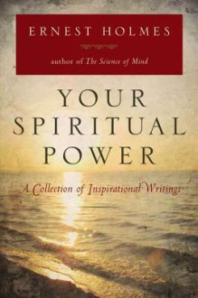 Your Spiritual Power: A Collection of Inspirational Writings - Ernest Holmes