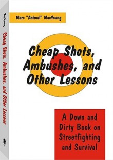 Cheap Shots, Ambushes, And Other Lessons: A Down And Dirty Book On Streetfighting & Survival - Marc Animal MacYoung