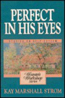 Perfect in His Eyes: A Woman's Workshop on Self-Esteem - Kay Marshall Strom