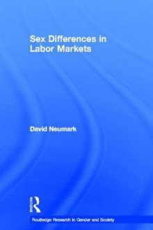 Sex Differences in Labor Markets (Routledge Research in Gender and Society) - David Neumark