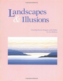 Landscapes and Illusions. Creating Scenic Imagery with Fabric - Print on Demand Edition - Joen Wolfrom