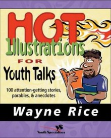 Hot Illustrations for Youth Talks: 100 Attention-Getting Stories, Parables, and Anecdotes - Wayne Rice