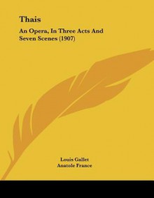 Thais: An Opera in Three Acts and Seven Scenes - Louis Gallet, Jules Massenet