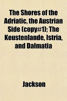 The Shores of the Adriatic, the Austrian Side (Copy#1); The Kustenlande, Istria, and Dalmatia - Ellen Jackson