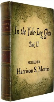 In the Yule-Log Glow, Book II with illustrations - Harrison S. Morris