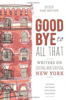 Goodbye to All That: Writers on Loving and Leaving New York - Sari Botton