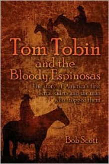 Tom Tobin and the Bloody Espinosas: The Story of America's First Serial Killers and the Man Who Stopped Them - Bob Scott