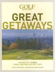 Golf Magazine Great Getaways: The Best of the Best Three and Four Day Golf Trips - Tara Gravel, Arnold Palmer