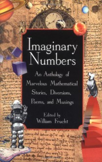 Imaginary Numbers: An Anthology of Marvelous Mathematical Stories, Diversions, Poems, and Musings - William Frucht