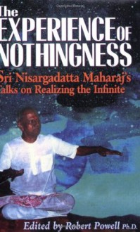 The Experience of Nothingness: Sri Nisargadatta Maharaj's Talks on Realizing the Infinite - Sri Nisargadatta Maharaj, Robert Powell