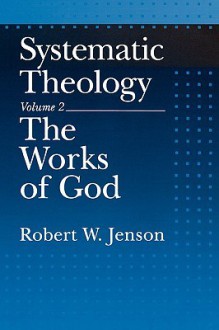 Systematic Theology, Vol. 2: The Works of God - Robert W. Jenson