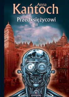 Przedksiężycowi, tom 3 - Anna Kańtoch