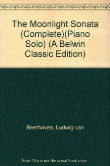 The Moonlight Sonata (Complete)(Piano Solo) (A Belwin Classic Edition) - Ludwig van Beethoven