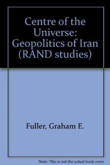 The center Of The Universe: The Geopolitics Of Iran - Graham E. Fuller