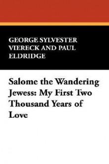 Salome The Wandering Jewess: My First Two Thousand Years Of Love - George Sylvester Viereck, Paul Eldridge