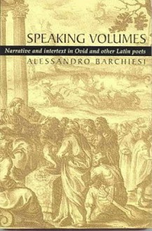 Speaking Volumes: Narrative and Intertext in Ovid and Other Latin Poets - Alessandro Barchiesi