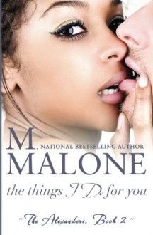 The Things I Do for You: 2 (The Alexanders) - M. Malone