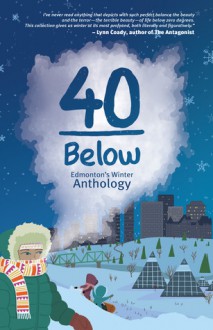 40 Below - Jason Lee Norman, Diana Davidson, Jessica Kluthe, Michael Hingston, Jennifer Quist, Rayanne Doucet, Thomas Trofimuk, Alice Major, Michelle Kennedy, Carol L. Mackay