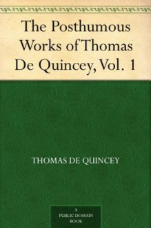 The Posthumous Works of Thomas De Quincey, Vol. 1 - Thomas de Quincey, Alexander H. (Alexander Hay) Japp