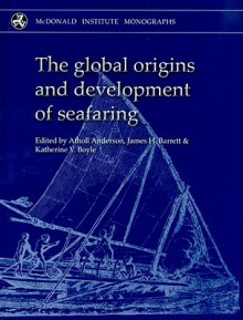 The Global Origins and Development of Seafaring - Atholl Anderson, James Barrett, Katie Boyle